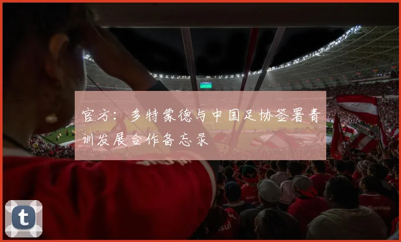 官方：多特蒙德与中国足协签署青训发展合作备忘录